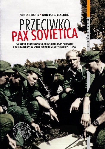Przeciwko Pax Sovietica. Narodowe Zjednoczenie Wojskowe i struktury polityczne ruchu narodowego wobec reżimu komunistycznego 1944–1956 - Mariusz Bechta