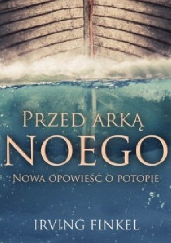Przed Arką Noego. Nowa opowieść o potopie - Irving Finkel