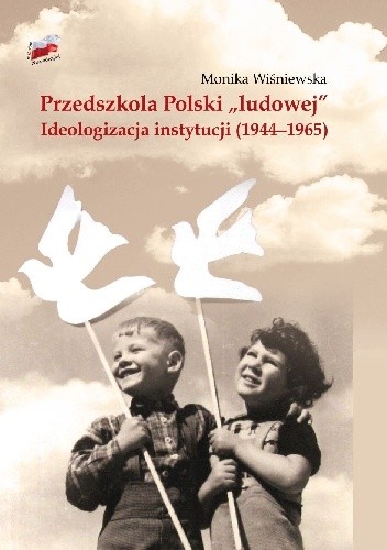 Przedszkola Polski „ludowej”. Ideologizacja instytucji 1944−1965 - Monika Wiśniewska
