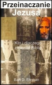 Przeinaczanie Jezusa. Kto i dlaczego zmieniał Biblię - Bart D. Ehrman