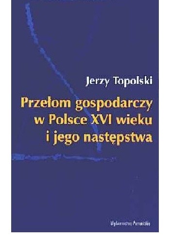 Przełom gospodarczy w Polsce XVI wieku i jego następstwa - Jerzy Topolski