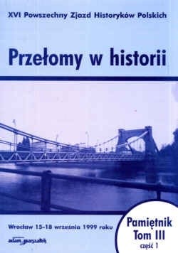 Przełomy w historii. XVI Powszechny zjazd Historyków Polskich - Wrocław 15-18 września 1999 roku. Pamiętnik. Tom III - część 1. - Krzysztof Ruchniewicz