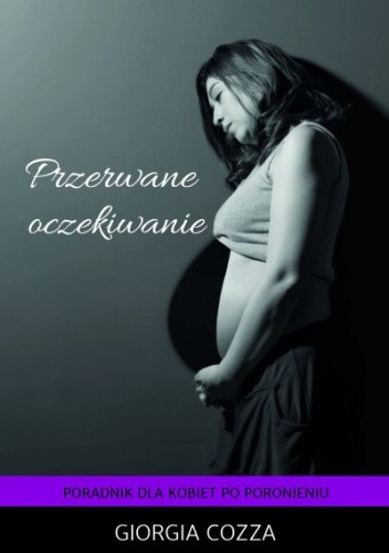 Przerwane oczekiwanie. Poradnik dla kobiet po poronieniu - Giorgia Cozza