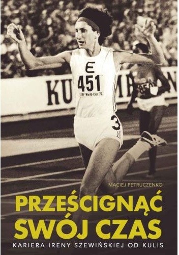 Prześcignąć swój czas. Kariera Ireny Szewińskiej od kulis - Maciej Petruczenko