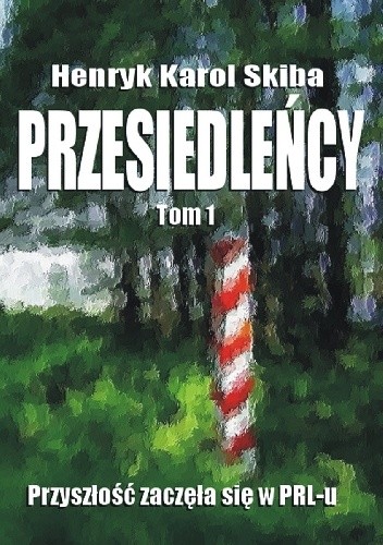 Przesiedleńcy. Przyszłość zaczęła się w PRL-u - Henryk Karol Skiba