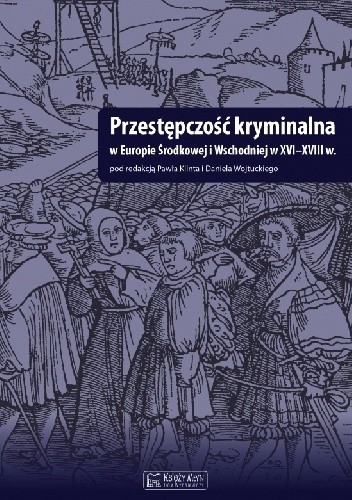 Przestępczość kryminalna w Europie Środkowej i Wschodniej w XVI-XVIII - Daniel Wojtucki
