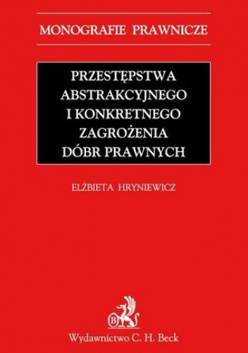 Przestępstwa abstrakcyjnego i konkretnego zagrożenia dóbr prawnych - Hryniewicz Elżbieta