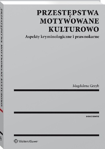 Przestępstwa motywowane kulturowo. Aspekty kryminologiczne i prawnokarne. Reakcja krajów zachodnich na szkodliwe praktyki kulturowe - Magdalena Grzyb