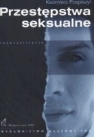 Przestępstwa seksualne. Geneza, postacie, resocjalizacja oraz zabezpieczenia przed powrotnością - Kazimierz Pospiszyl