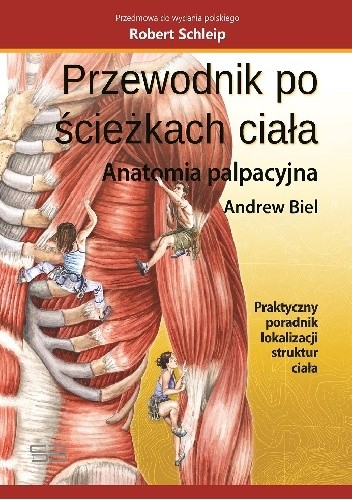 Przewodnik pościeżkach ciała. Anatomia palpacyjna. Praktyczny poradnik lokalizacji struktur ciała - Andrew Biel