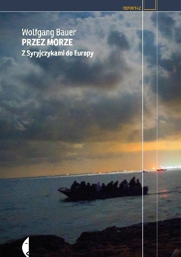 Przez morze. Z Syryjczykami do Europy - Wolfgang Bauer