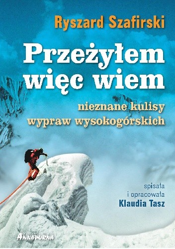 Przeżyłem, więc wiem. Nieznane kulisy wypraw wysokogórskich - Ryszard Szafirski