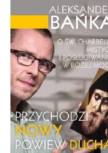 Przychodzi nowy powiew Ducha. O św. Charbelu, mistyce i posługiwaniu w Bożej mocy. - Aleksander Bańka