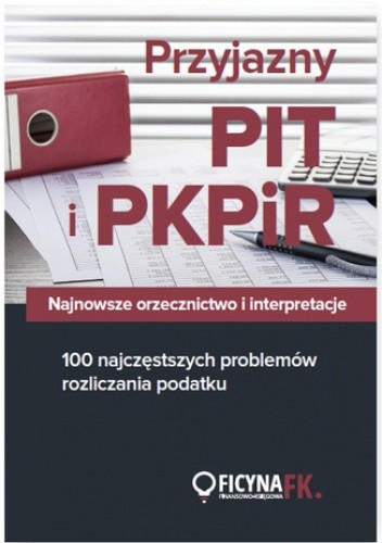Przyjazny PIT i PKPiR. Najnowsze orzecznictwo i interpretacje oraz 100 najczęstszych problemów rozliczania podatku - praca zbiorowa