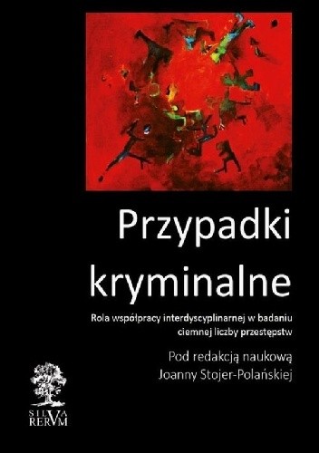 Przypadki kryminalne Rola współpracy interdyscyplinarnej w badaniu ciemnej liczby przestępstw - Joanna Stojer-Polańska