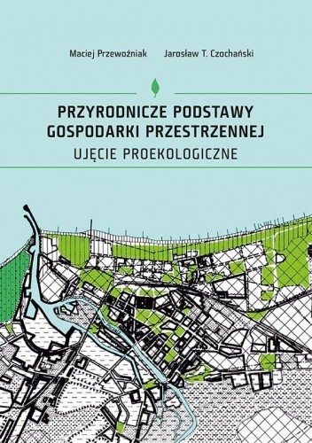 Przyrodnicze podstawy gospodarki przestrzennej. Ujęcie proekologiczne - Maciej Przewoźniak