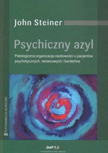 Psychiczny azyl. Patologiczna organizacja osobowości u pacjentów psychotycznych, nerwicowych i borderline. - John Steiner