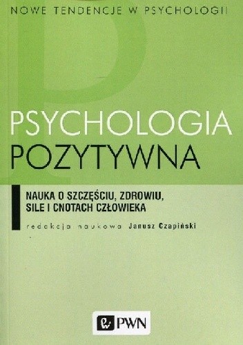 Psychologia pozytywna. Nauka o szczęściu, zdrowiu, sile i cnotach człowieka - praca zbiorowa