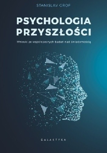 Psychologia przyszłości: Wnioski ze współczesnych badań nad świadomością - Stanislav Grof
