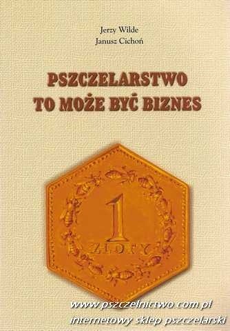 Pszczelarstwo to może być biznes. Wybrane zagadnienia z ekonomiki i organizacji nowoczesnej gospodarki pasiecznej - Jerzy Wilde