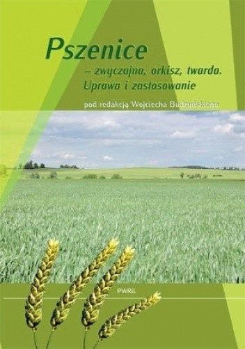 Pszenice – zwyczajna, orkisz, twarda. Uprawa i zastosowanie - Wojciech Budzyński