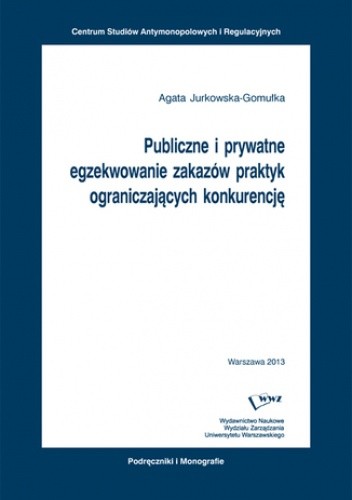 Publiczne i prywatne egzekwowanie zakazów praktyk ograniczających konkurencję - Jurkowska-Gomułka Agata