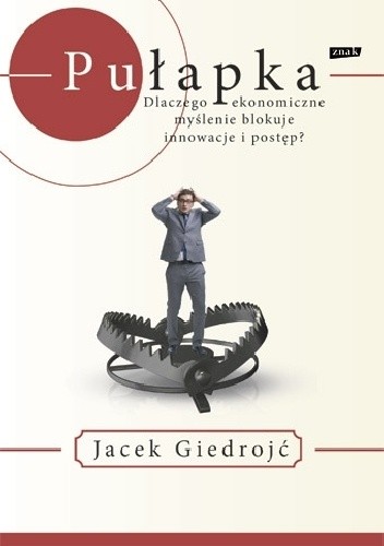 Pułapka. Dlaczego ekonomiczne myślenie blokuje innowacje i postęp? - Jacek Giedrojć
