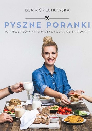 Pyszne poranki. 101 pomysłów na smaczne i zdrowe śniadania - Beata Śniechowska
