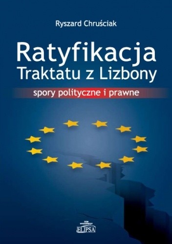 Ratyfikacja Traktatu z Lizbony. Spory polityczne i prawne - Ryszard Chruściak