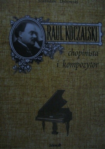 Raul Koczalski chopinista i kompozytor - Stanisław Dybowski