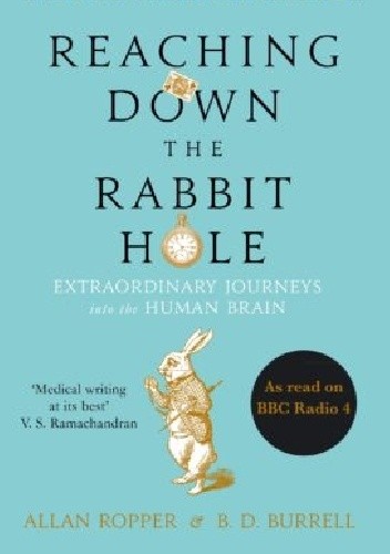 Reaching Down the Rabbit Hole: Extraordinary Journeys into the Human Brain - Allan H. Ropper