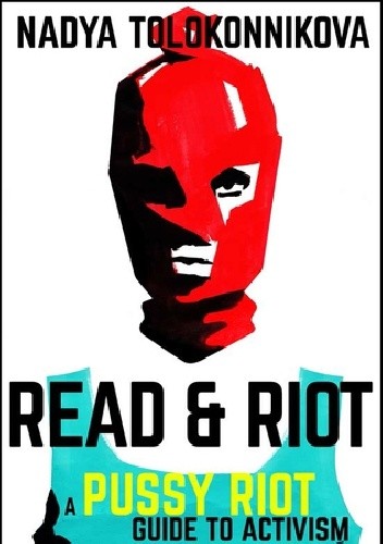Read and Riot: A Pussy Riot Guide to Activism - Nadieżda Tołokonnikowa
