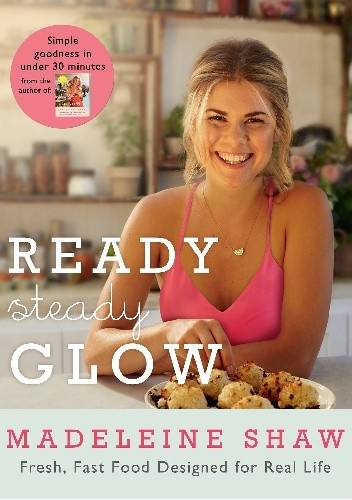 Ready, Steady, Glow: Fast, Fresh Food Designed for Real Life - Madeleine Shaw