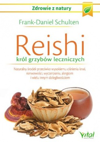 Reishi - król grzybów leczniczych. Naturalny środek przeciwko wysokiemu ciśnieniu krwi, nerwowości, wyczerpaniu, alergiom i wielu innym dolegliwościom - Schulten Frank-Daniel