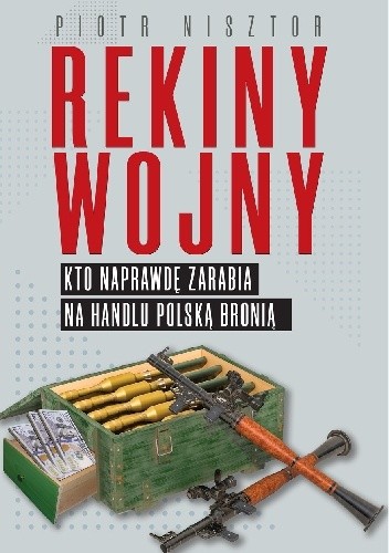 Rekiny wojny. Kto zarabia na handlu polską bronią - Piotr Nisztor