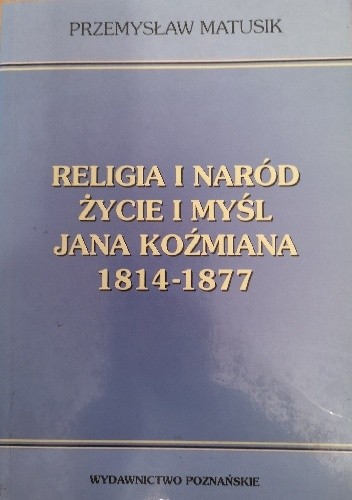 Religia i naród : życie i myśl Jana Koźmiana 1814-1877 - Przemysław Matusik
