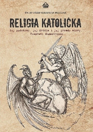 Religia katolicka: Jej podstawy, jej źródła i jej prawdy wiary - Józef Sebastian Pelczar