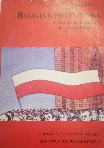 Religia, kościół, etyka w ideach i koncepcjach prawicy polskiej : Narodowa Demokracja - Bogumił Grott