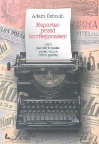 Reporter przed konfesjonałem, czyli jak się przed wojną robiło gazetę - Adam Ochocki