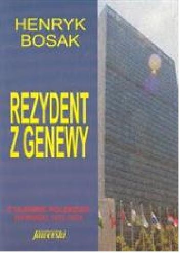 Rezydent z Genewy: Z tajemnic Polskiego wywiadu 1972-1974 - Henryk Bosak