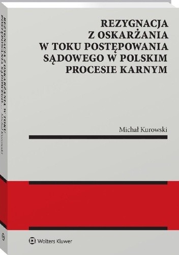 Rezygnacja z oskarżania w toku postępowania sądowego w polskim procesie karnym - Michał Kurowski