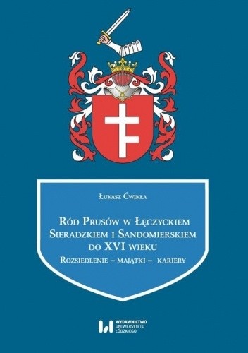 Ród Prusów w Łęczyckiem, Sieradzkiem i Sandomierskiem do XVI wieku. Rozsiedlenie - majątki - kariery - Łukasz Ćwikła
