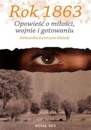 Rok 1863. Opowieść o miłości wojnie i gotowaniu - Aleksandra Katarzyna Maludy