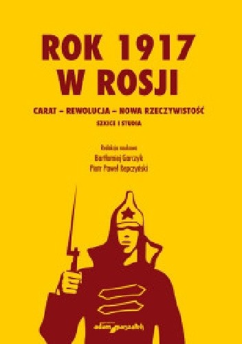 Rok 1917 w Rosji. Carat - rewolucja - nowa rzeczywistość - Bartłomiej Garczyk