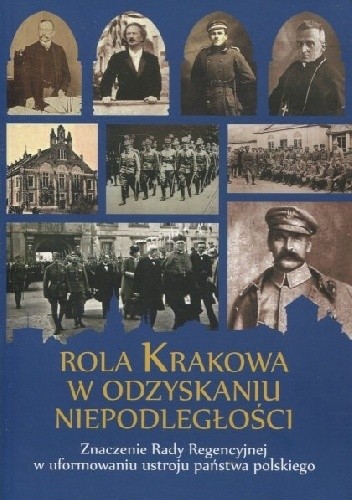 Rola Krakowa w odzyskaniu niepodległości. Znaczenie Rady Reencyjnej w uformowaniu ustroju państwa polskiego - Mariusz Jabłoński