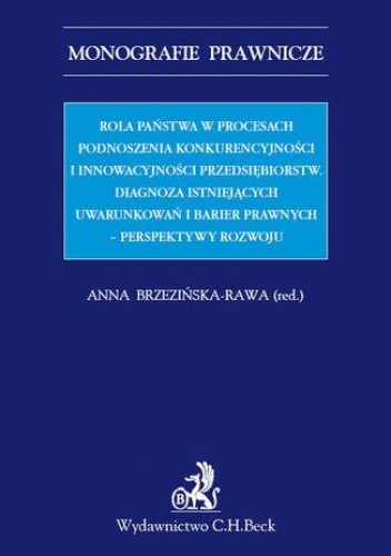 Rola państwa w procesach podnoszenia konkurencyjności i innowacyjności przedsiębiorstw. Diagnoza istniejących uwarunkowań i barier prawnych - perspektywy rozwoju - Anna Brzezińska-Rawa