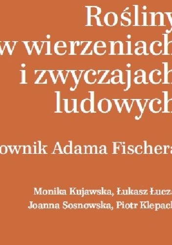 Rośliny w wierzeniach i zwyczajach ludowych. Słownik Adama Fischera - Łukasz Łuczaj