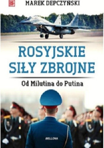Rosyjskie siły zbrojne. Od Milutina do Putina - Marek Depczyński