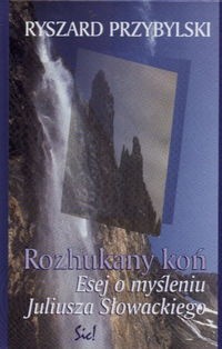 Rozhukany koń. Esej o myśleniu Juliusza Słowackiego - Ryszard Przybylski