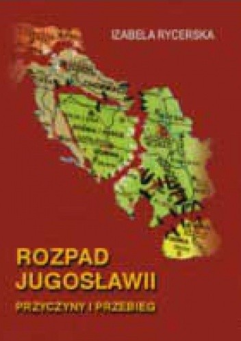 Rozpad Jugosławii. Przyczyny i przebieg - Izabela Rycerska